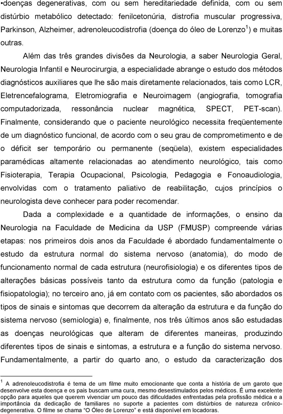 Além das três grandes divisões da Neurologia, a saber Neurologia Geral, Neurologia Infantil e Neurocirurgia, a especialidade abrange o estudo dos métodos diagnósticos auxiliares que lhe são mais