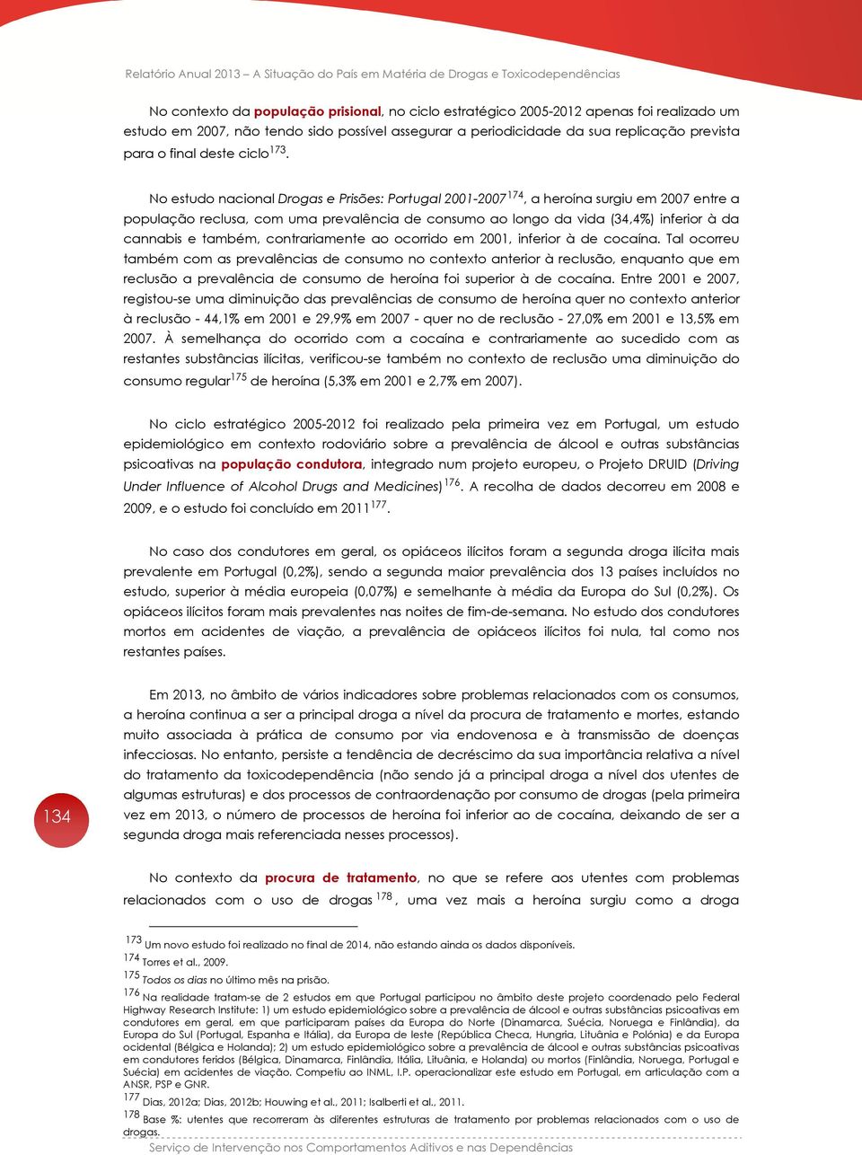 No estudo nacional Drogas e Prisões: Portugal 2001-2007 174, a heroína surgiu em 2007 entre a população reclusa, com uma prevalência de consumo ao longo da vida (34,4%) inferior à da cannabis e