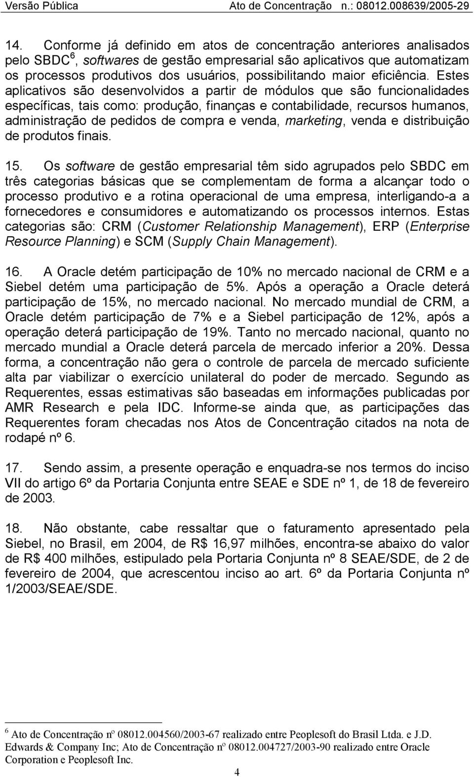 Estes aplicativos são desenvolvidos a partir de módulos que são funcionalidades específicas, tais como: produção, finanças e contabilidade, recursos humanos, administração de pedidos de compra e