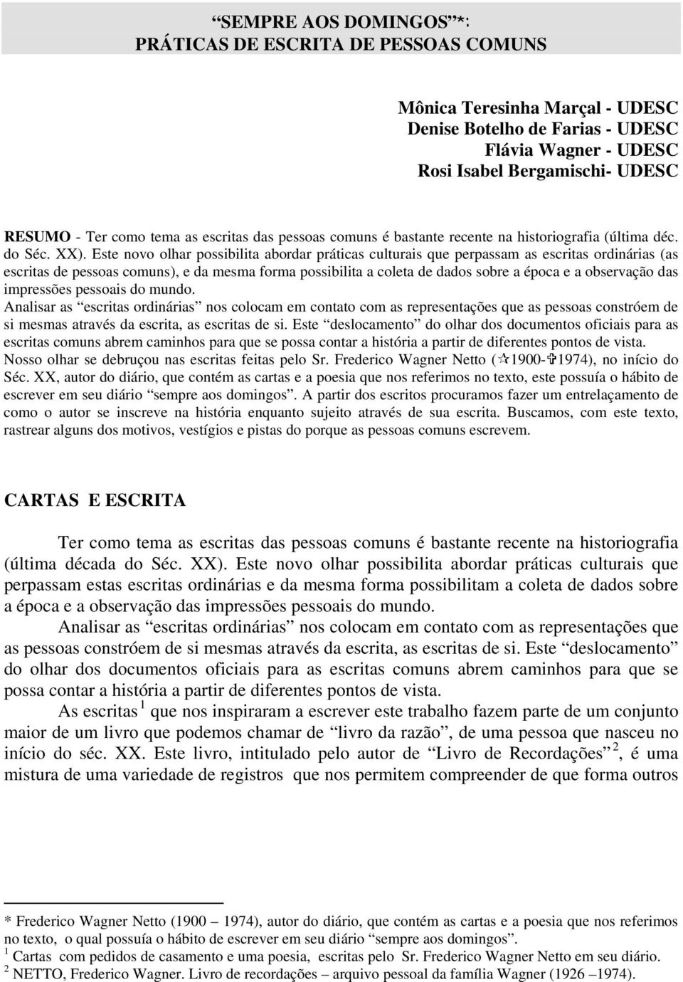 Este novo olhar possibilita abordar práticas culturais que perpassam as escritas ordinárias (as escritas de pessoas comuns), e da mesma forma possibilita a coleta de dados sobre a época e a