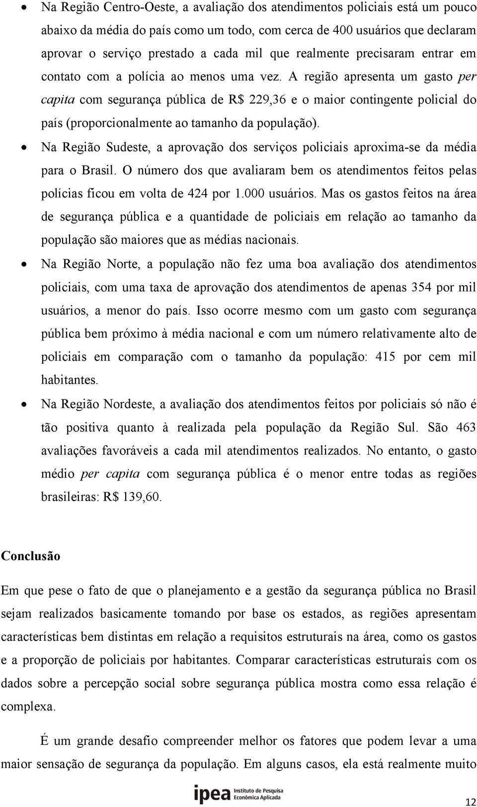 A região apresenta um gasto per capita com segurança pública de R$ 229,36 e o maior contingente policial do país (proporcionalmente ao tamanho da população).