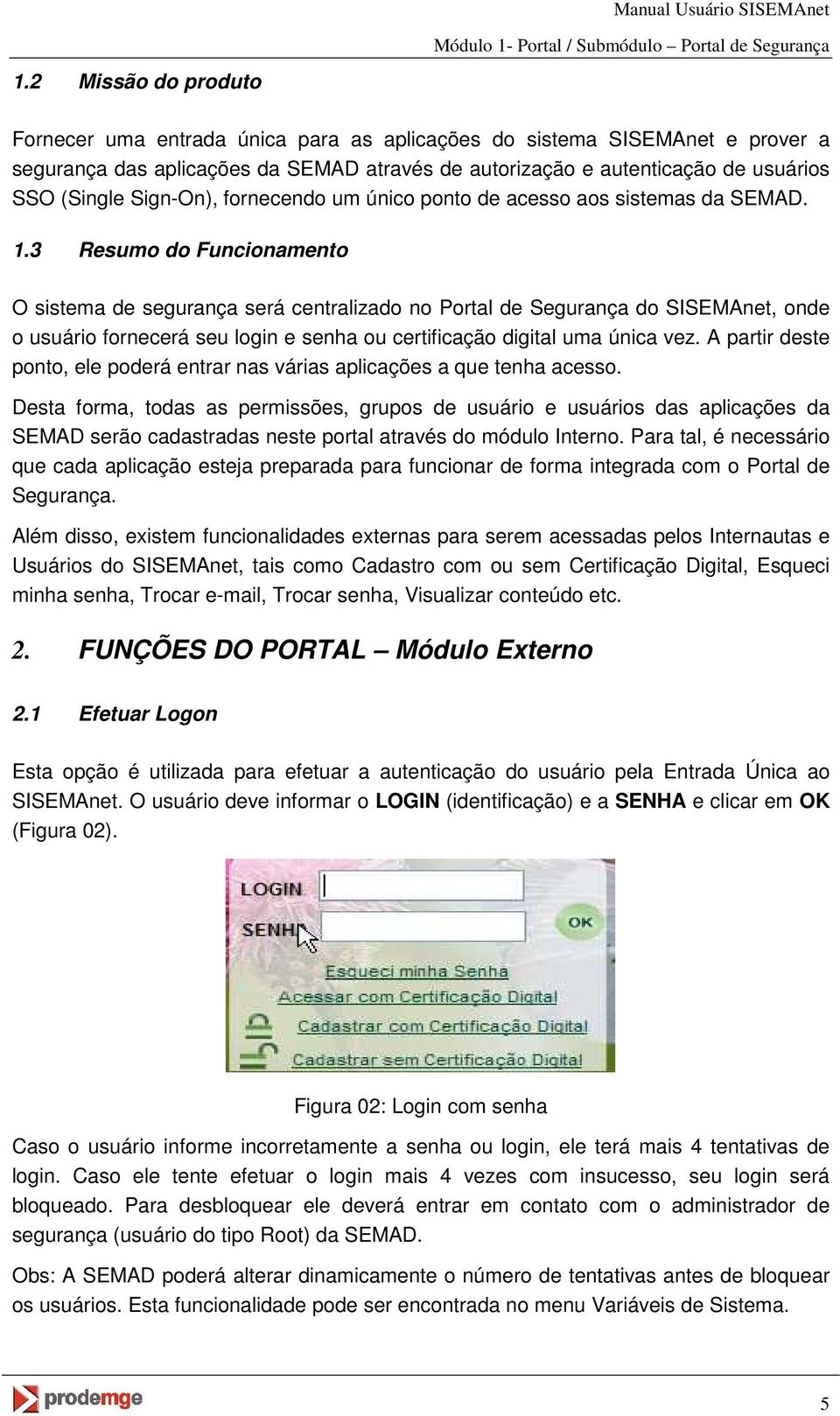 3 Resumo do Funcionamento O sistema de segurança será centralizado no Portal de Segurança do SISEMAnet, onde o usuário fornecerá seu login e senha ou certificação digital uma única vez.