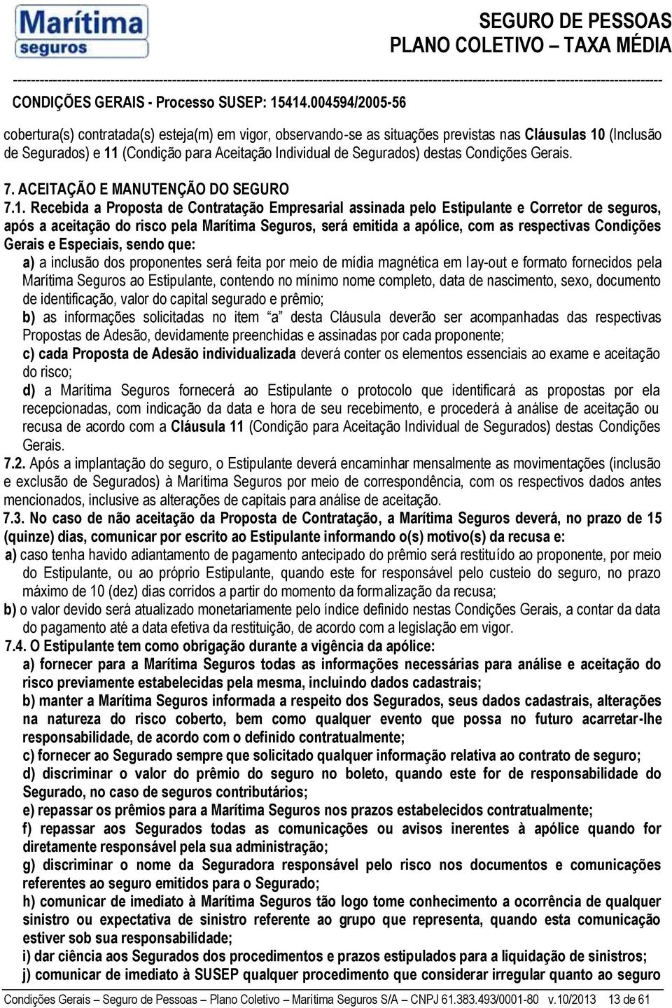 Recebida a Proposta de Contratação Empresarial assinada pelo Estipulante e Corretor de seguros, após a aceitação do risco pela Marítima Seguros, será emitida a apólice, com as respectivas Condições