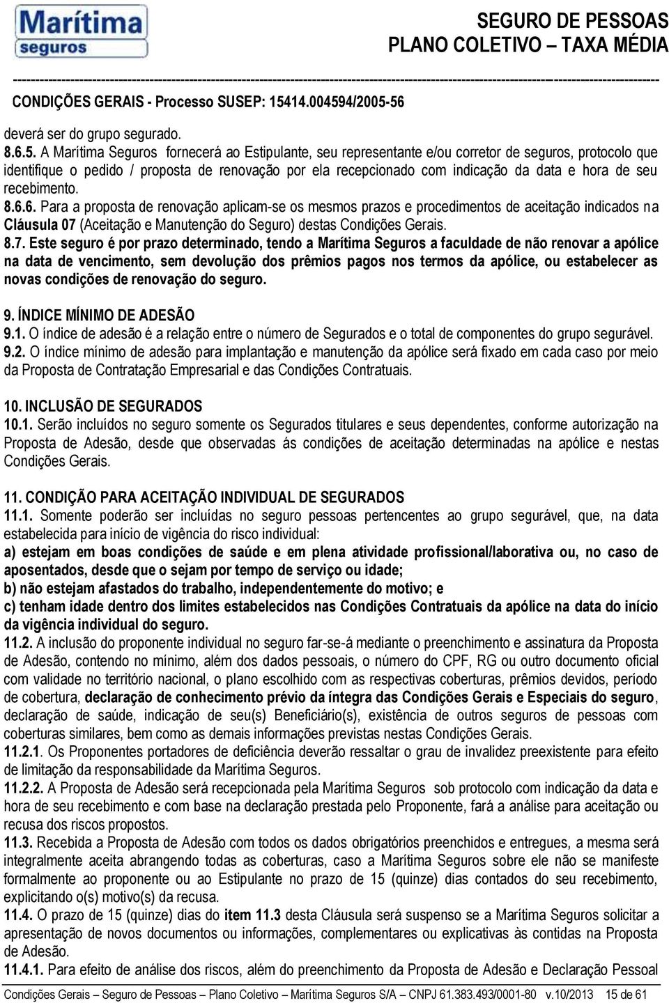 de seu recebimento. 8.6.6. Para a proposta de renovação aplicam-se os mesmos prazos e procedimentos de aceitação indicados na Cláusula 07 