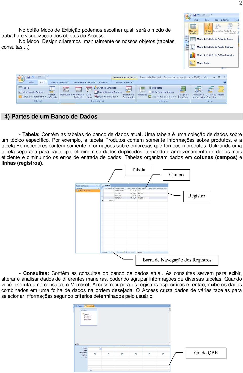 Por exemplo, a tabela Produtos contém somente informações sobre produtos, e a tabela Fornecedores contém somente informações sobre empresas que fornecem produtos.