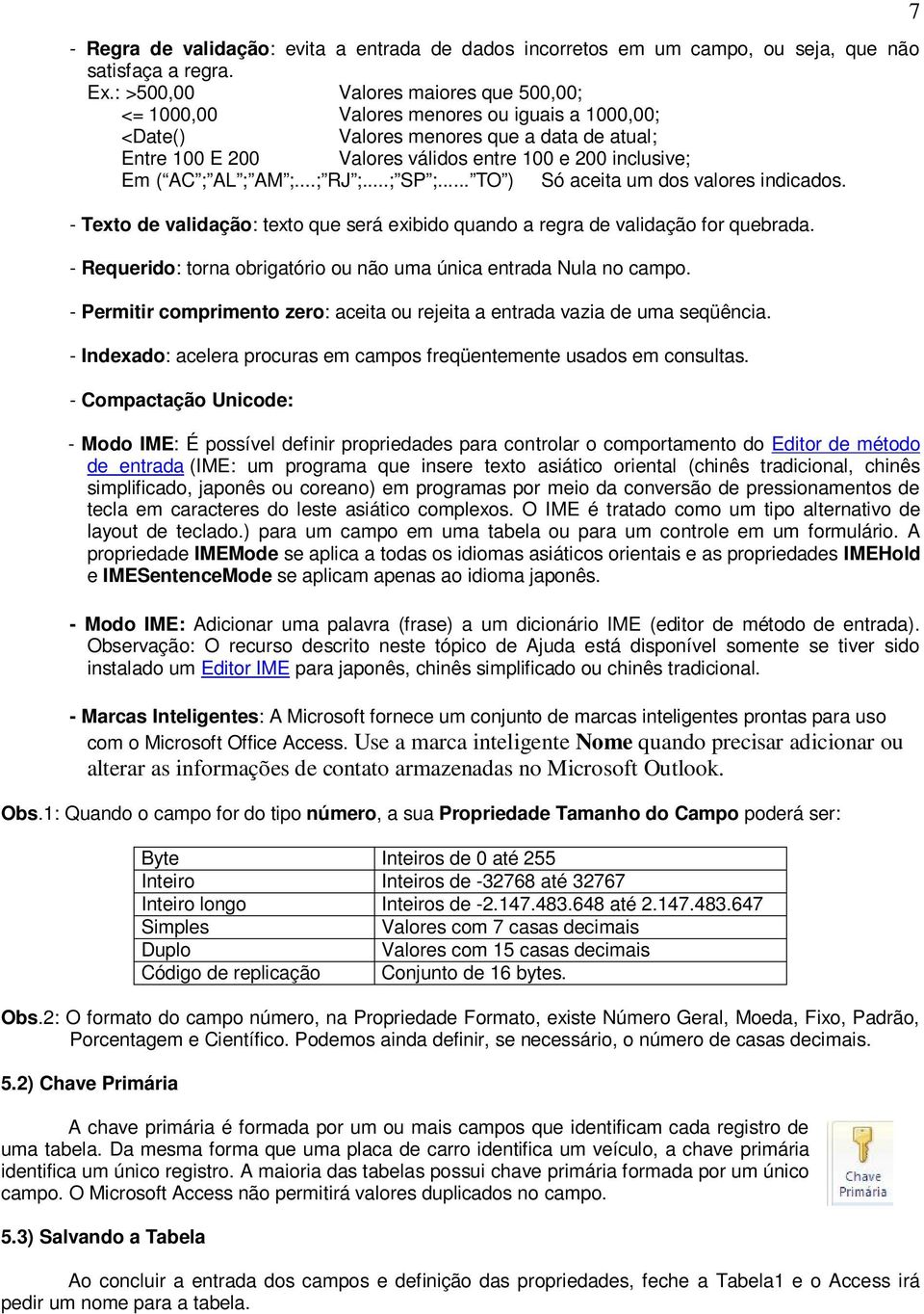 AL ; AM ;...; RJ ;...; SP ;... TO ) Só aceita um dos valores indicados. - Texto de validação: texto que será exibido quando a regra de validação for quebrada.