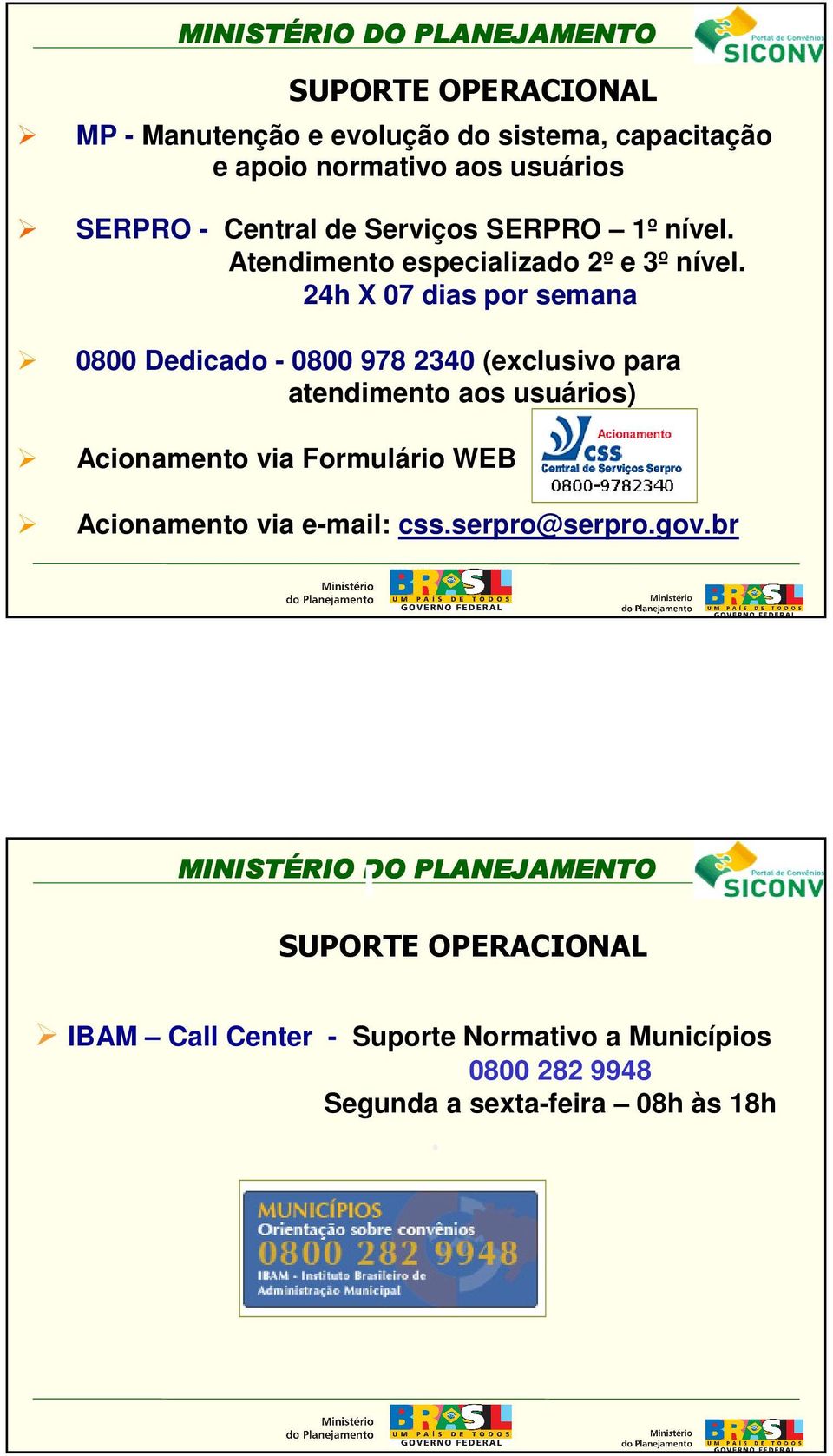 24h X 07 dias por semana 0800 Dedicado - 0800 978 2340 (exclusivo para atendimento aos usuários) Acionamento via