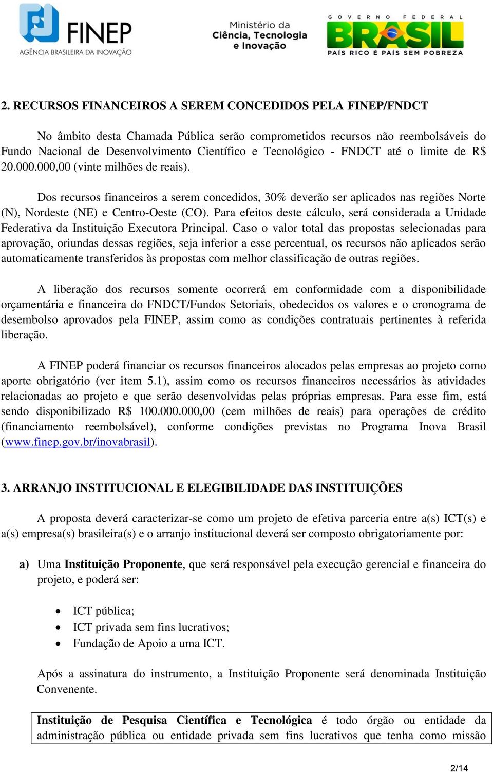 Dos recursos financeiros a serem concedidos, 30% deverão ser aplicados nas regiões Norte (N), Nordeste (NE) e Centro-Oeste (CO).