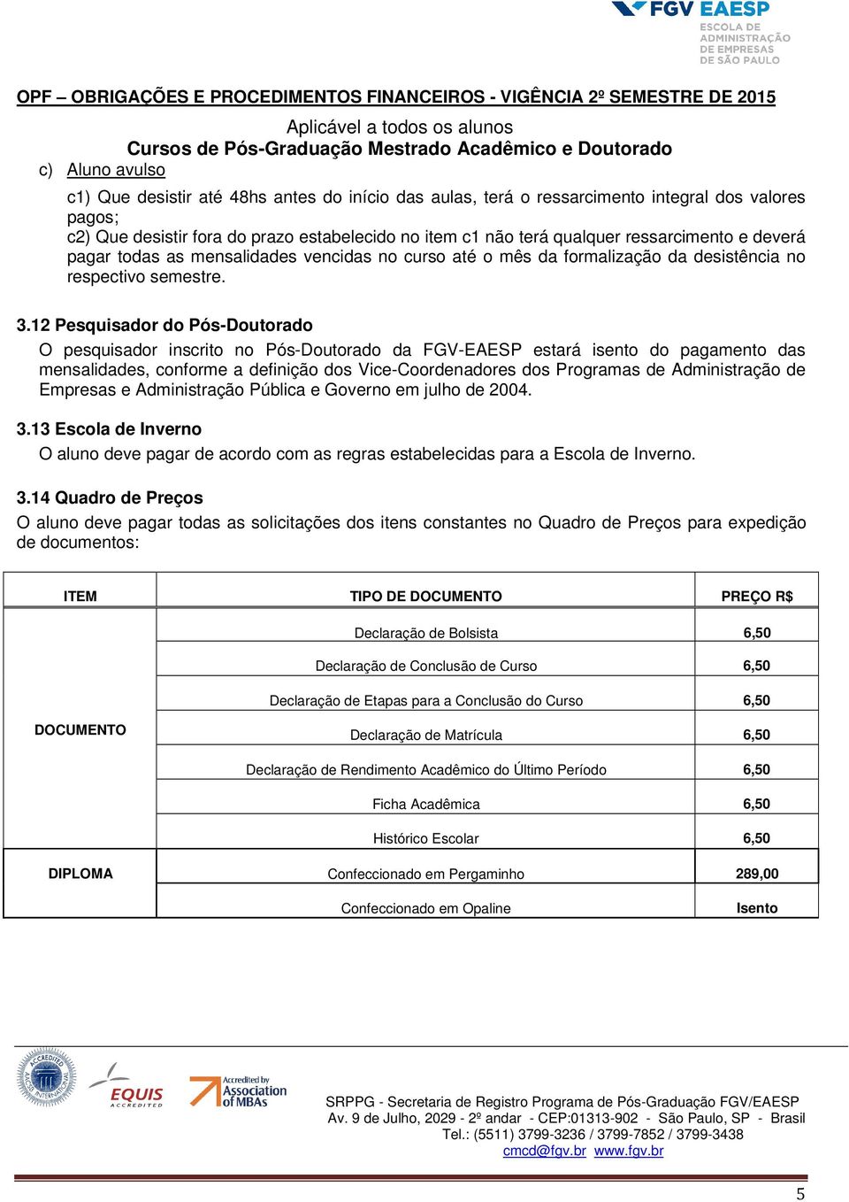 12 Pesquisador do Pós-Doutorado O pesquisador inscrito no Pós-Doutorado da FGV-EAESP estará isento do pagamento das mensalidades, conforme a definição dos Vice-Coordenadores dos Programas de