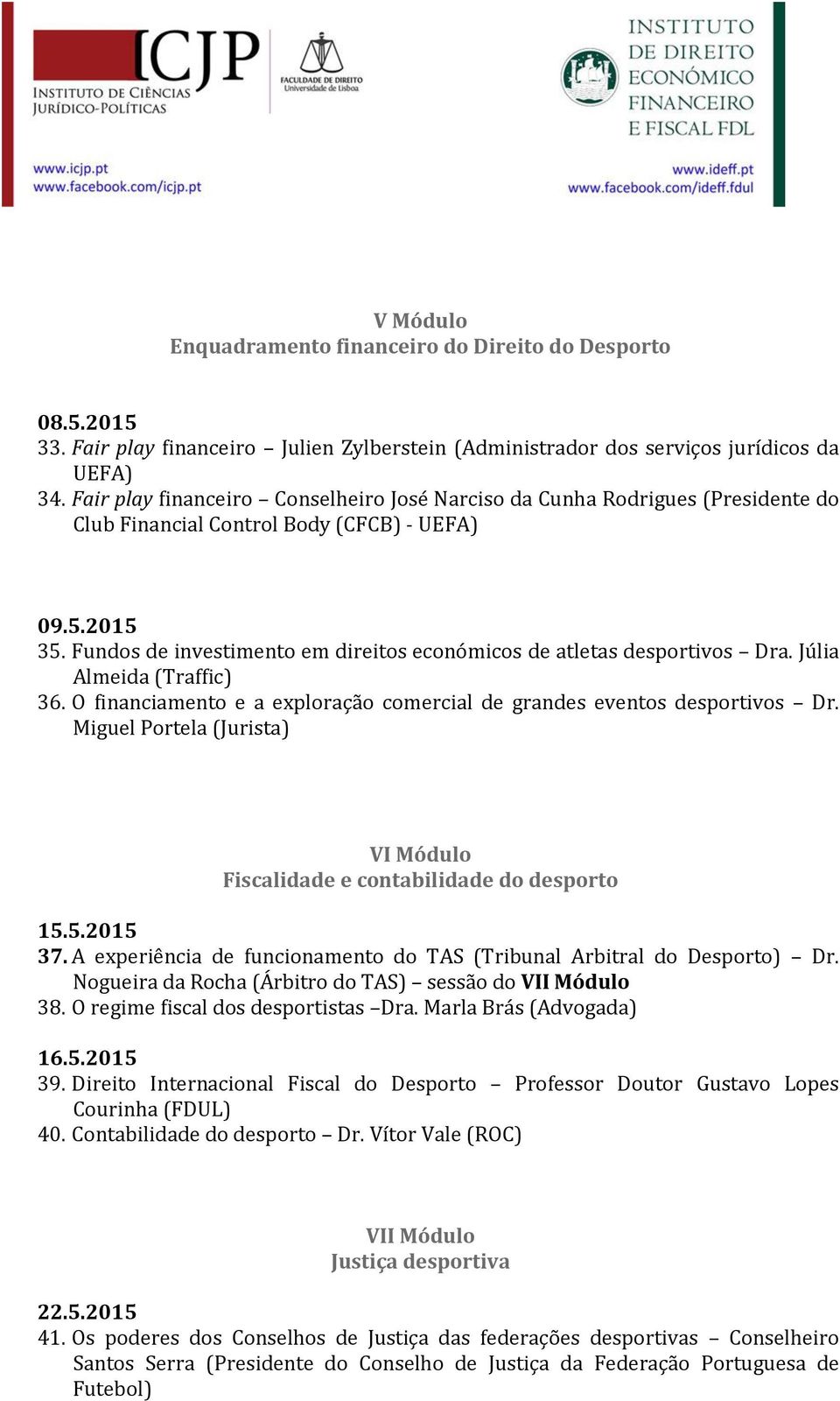 Fundos de investimento em direitos económicos de atletas desportivos Dra. Júlia Almeida (Traffic) 36. O financiamento e a exploração comercial de grandes eventos desportivos Dr.