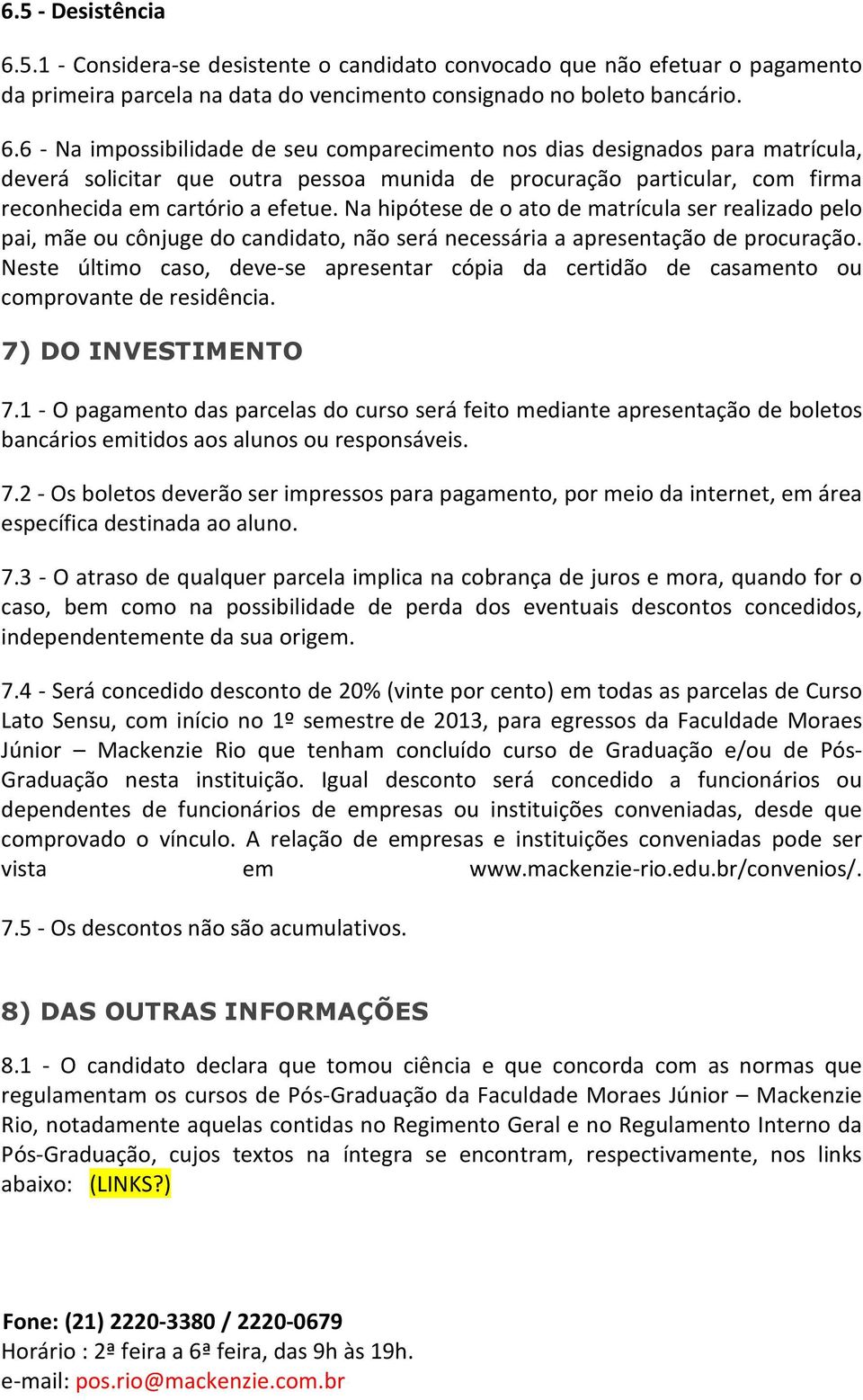 6 - Na impossibilidade de seu comparecimento nos dias designados para matrícula, deverá solicitar que outra pessoa munida de procuração particular, com firma reconhecida em cartório a efetue.