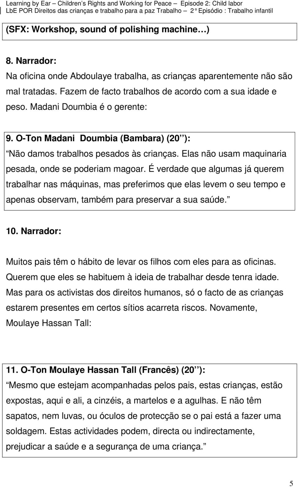 É verdade que algumas já querem trabalhar nas máquinas, mas preferimos que elas levem o seu tempo e apenas observam, também para preservar a sua saúde. 10.