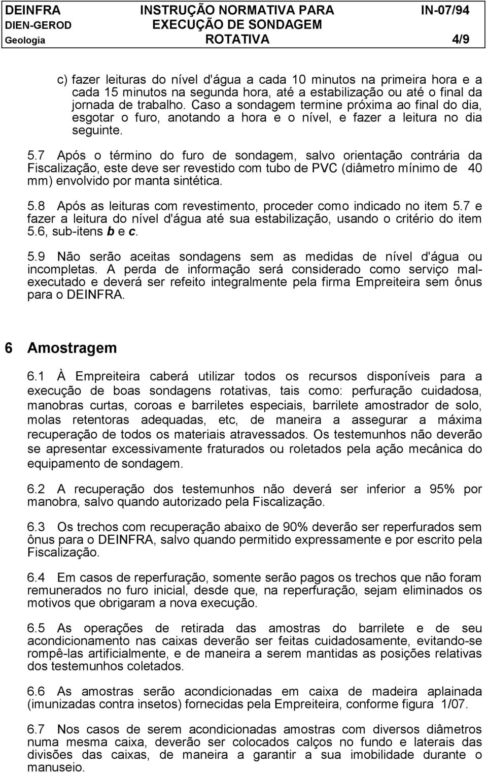 7 Após o término do furo de sondagem, salvo orientação contrária da Fiscalização, este deve ser revestido com tubo de PVC (diâmetro mínimo de 40 mm) envolvido por manta sintética. 5.