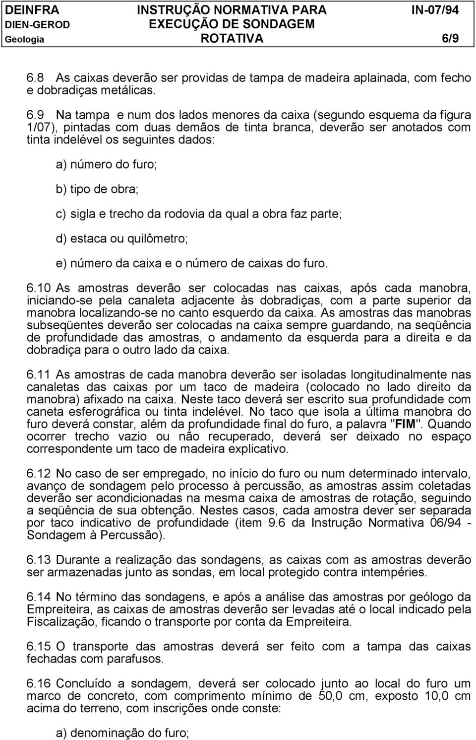 demãos de tinta branca, deverão ser anotados com tinta indelével os seguintes dados: a) número do furo; b) tipo de obra; c) sigla e trecho da rodovia da qual a obra faz parte; d) estaca ou