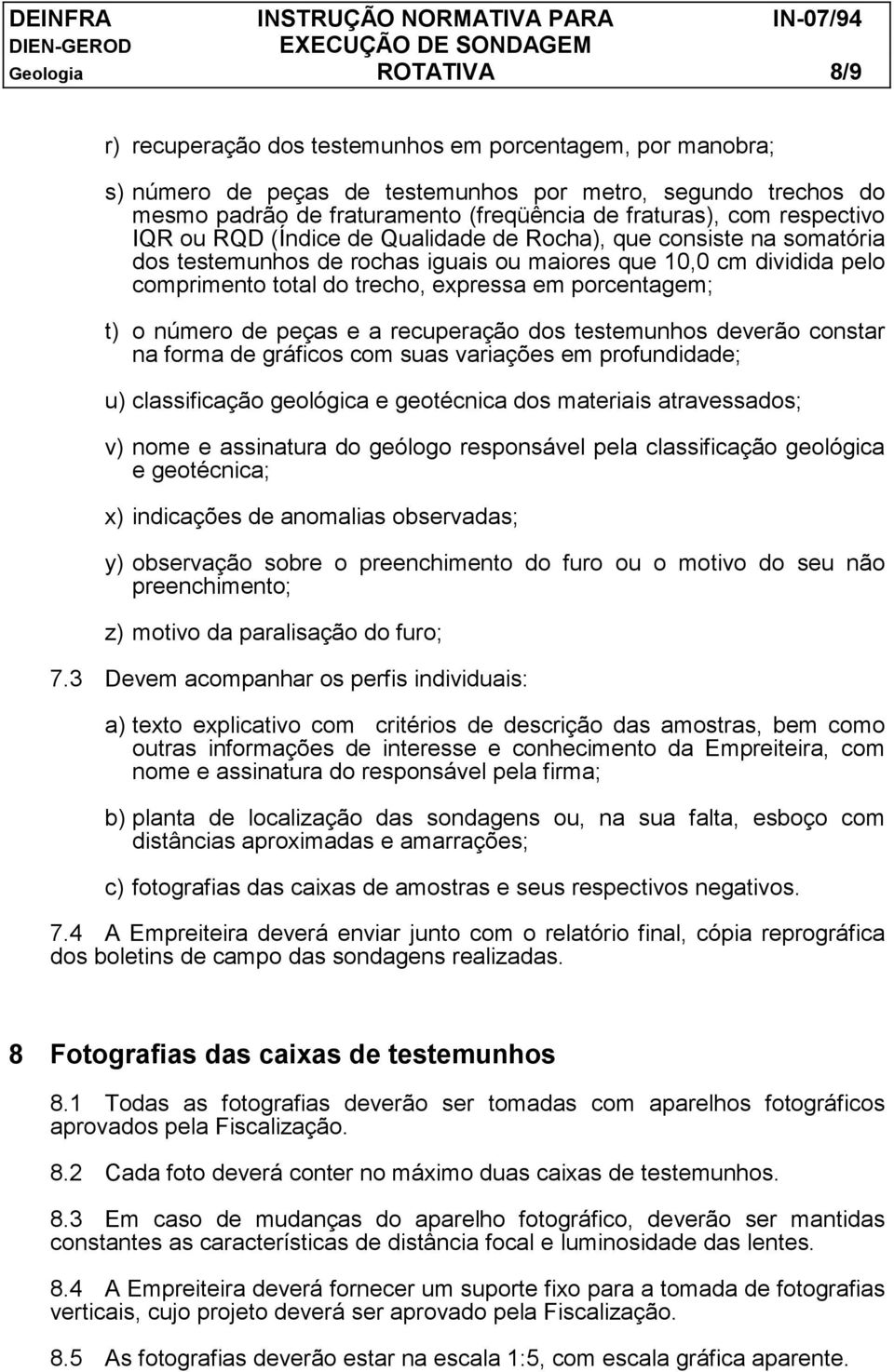 expressa em porcentagem; t) o número de peças e a recuperação dos testemunhos deverão constar na forma de gráficos com suas variações em profundidade; u) classificação geológica e geotécnica dos