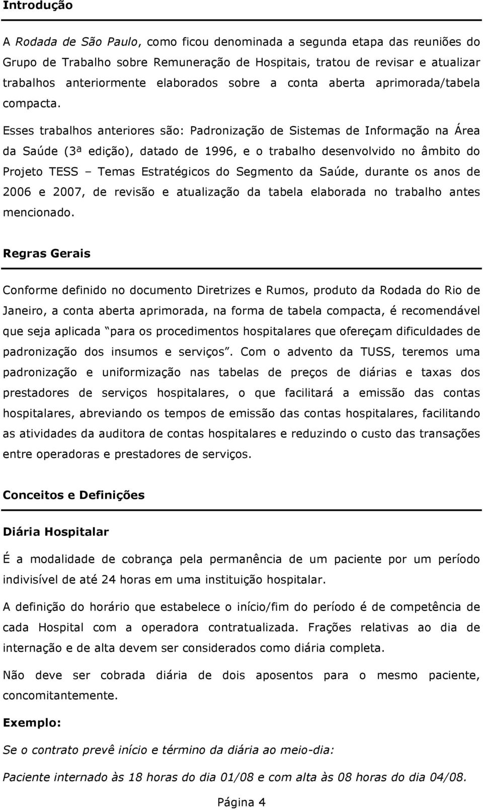 Esses trabalhos anteriores são: Padronização de Sistemas de Informação na Área da Saúde (3ª edição), datado de 1996, e o trabalho desenvolvido no âmbito do Projeto TESS Temas Estratégicos do Segmento