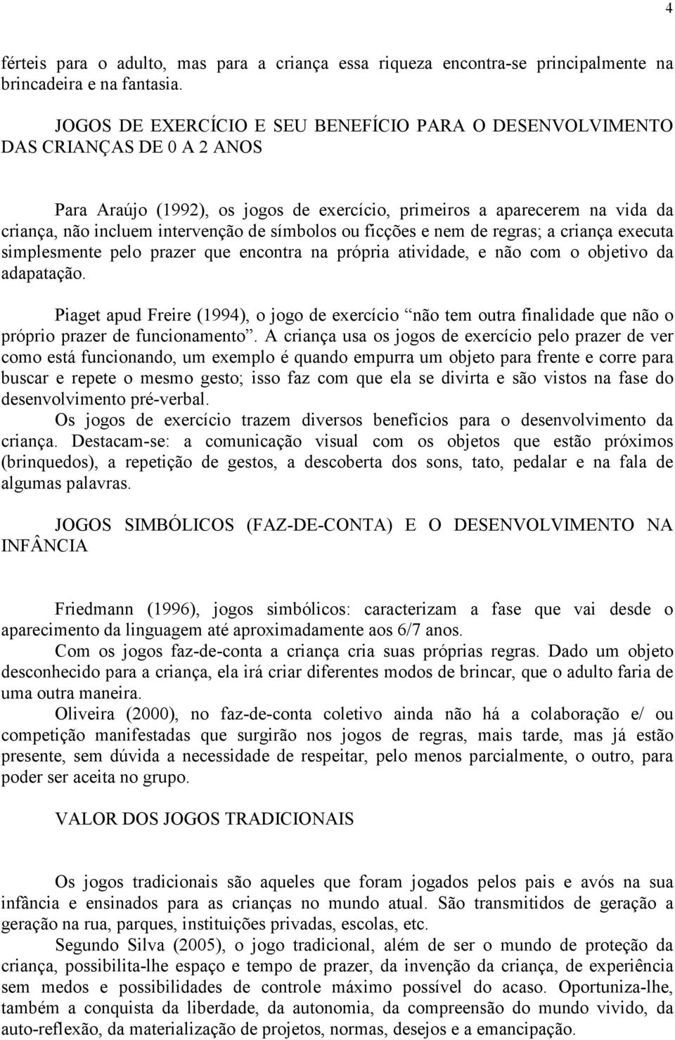 símbolos ou ficções e nem de regras; a criança executa simplesmente pelo prazer que encontra na própria atividade, e não com o objetivo da adapatação.