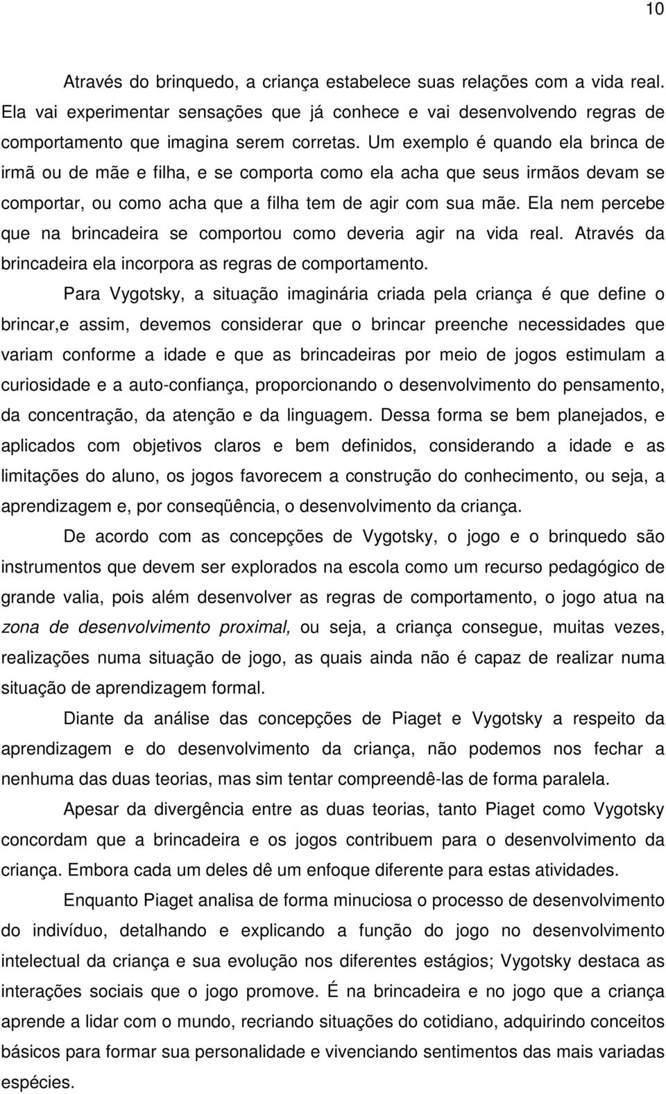 Ela nem percebe que na brincadeira se comportou como deveria agir na vida real. Através da brincadeira ela incorpora as regras de comportamento.