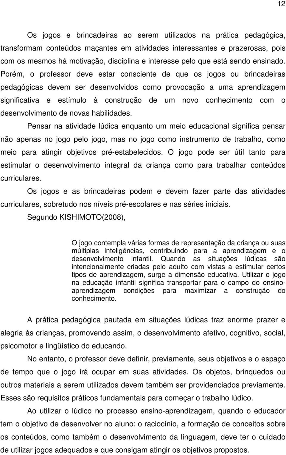 Porém, o professor deve estar consciente de que os jogos ou brincadeiras pedagógicas devem ser desenvolvidos como provocação a uma aprendizagem significativa e estímulo à construção de um novo