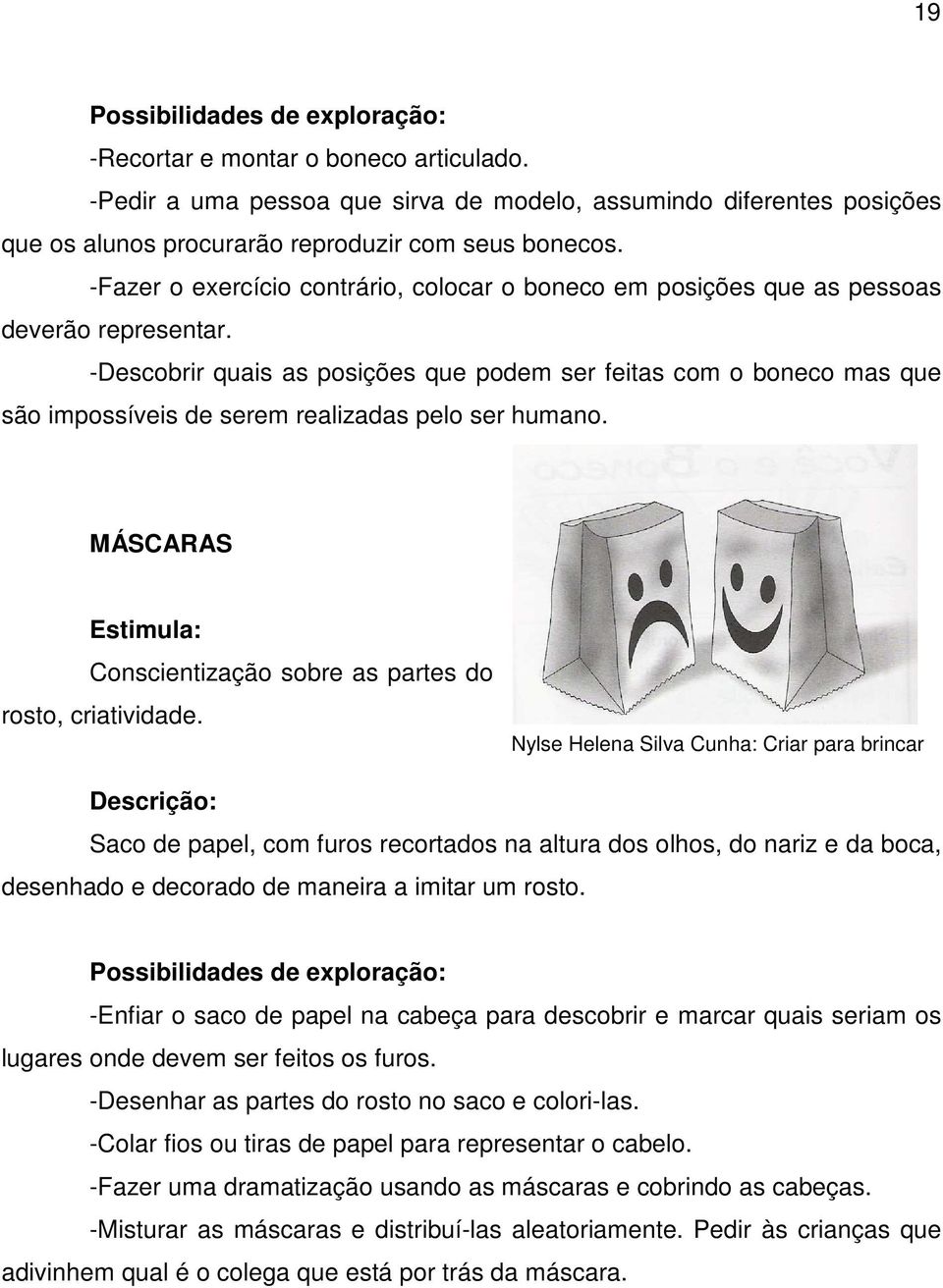 -Descobrir quais as posições que podem ser feitas com o boneco mas que são impossíveis de serem realizadas pelo ser humano. MÁSCARAS Conscientização sobre as partes do rosto, criatividade.