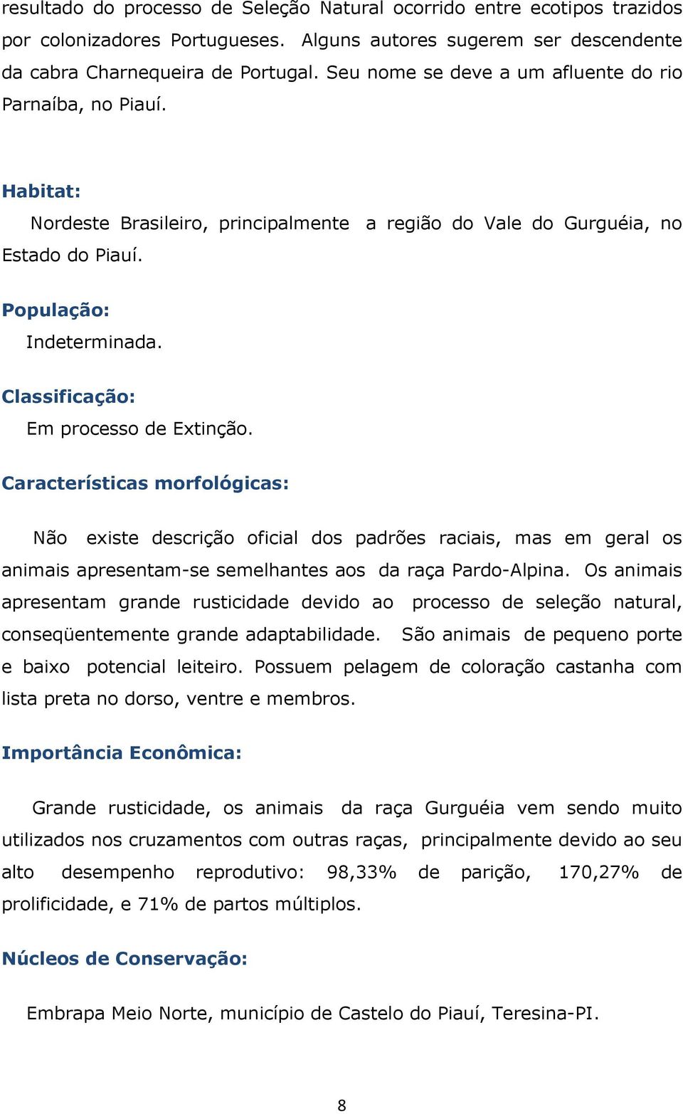 Classificação: Em processo de Extinção. Características morfológicas: Não existe descrição oficial dos padrões raciais, mas em geral os animais apresentam-se semelhantes aos da raça Pardo-Alpina.