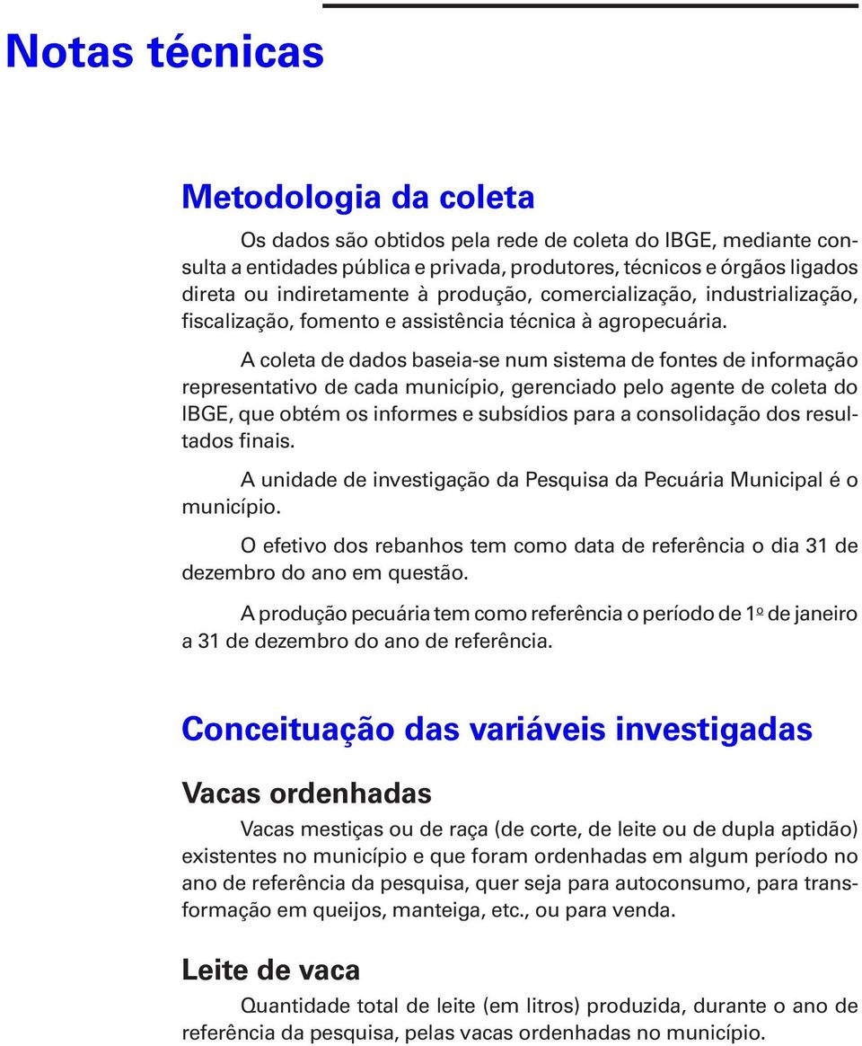 A coleta de dados baseia-se num sistema de fontes de informação representativo de cada município, gerenciado pelo agente de coleta do IBGE, que obtém os informes e subsídios para a consolidação dos