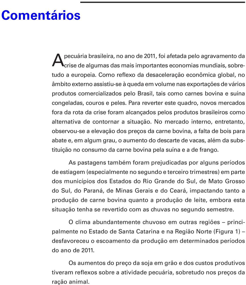 congeladas, couros e peles. Para reverter este quadro, novos mercados fora da rota da crise foram alcançados pelos produtos brasileiros como alternativa de contornar a situação.