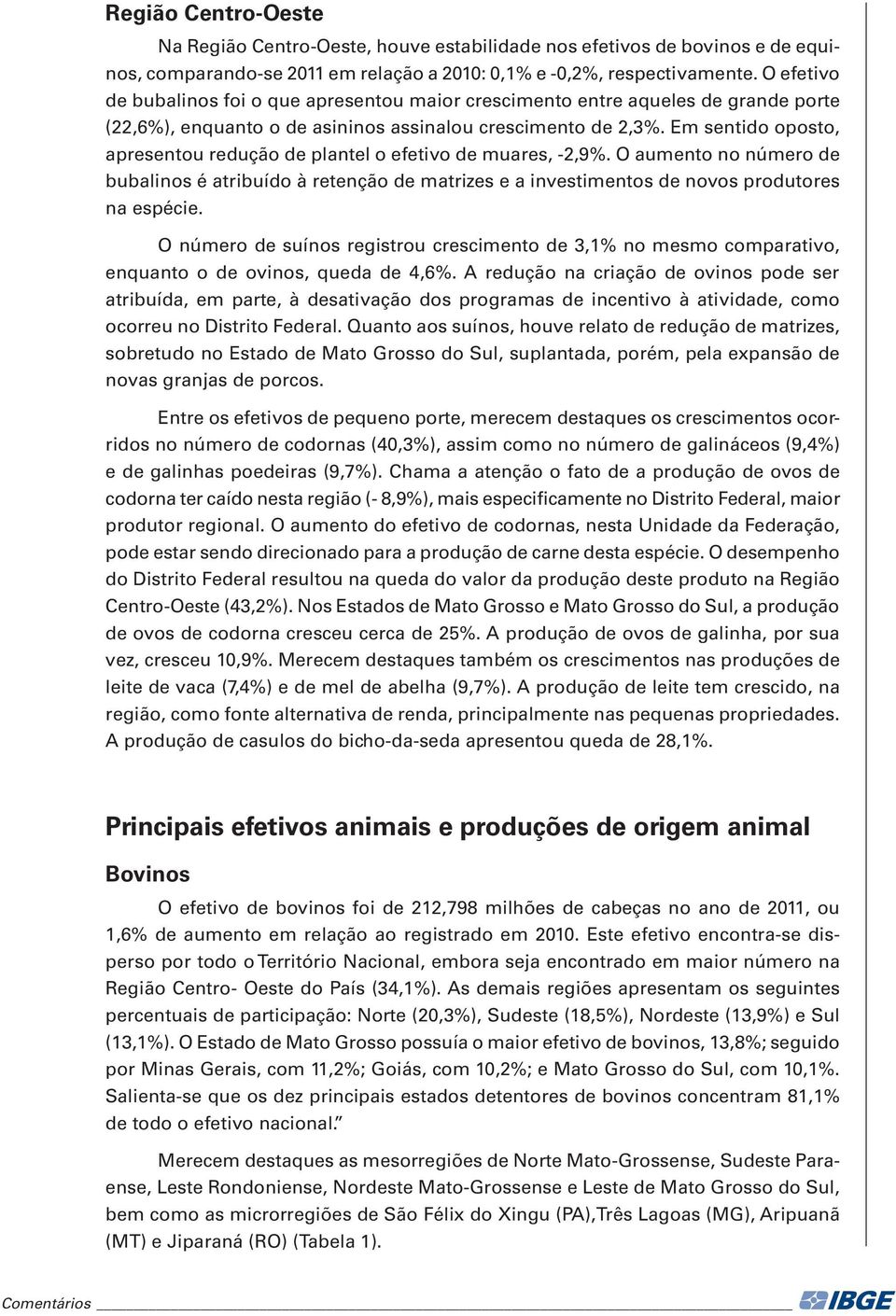 Em sentido oposto, apresentou redução de plantel o efetivo de muares, -2,9%. O aumento no número de bubalinos é atribuído à retenção de matrizes e a investimentos de novos produtores na espécie.