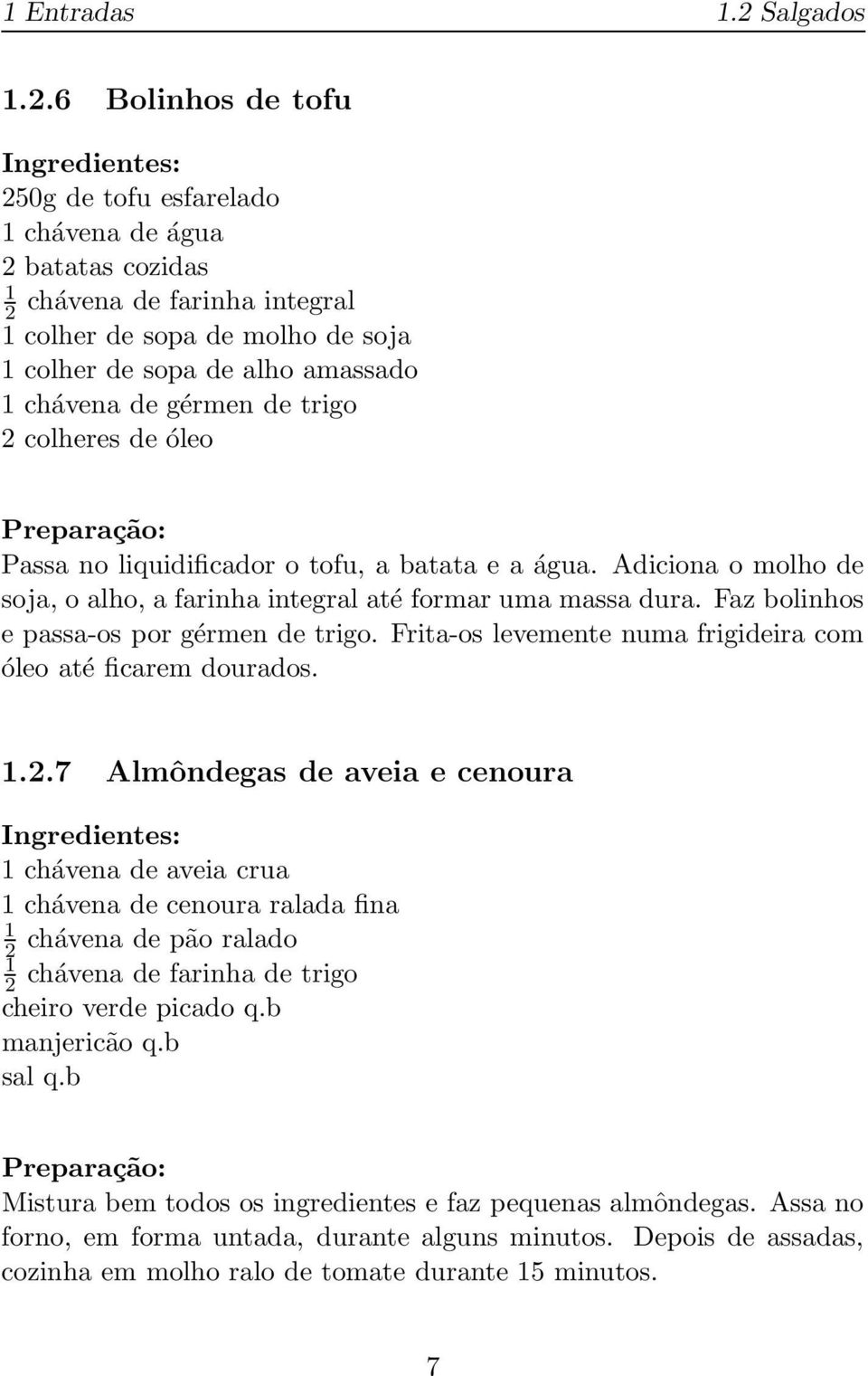 colheres de óleo Passa no liquidificador o tofu, a batata e a água. Adiciona o molho de soja, o alho, a farinha integral até formar uma massa dura. Faz bolinhos e passa-os por gérmen de trigo.