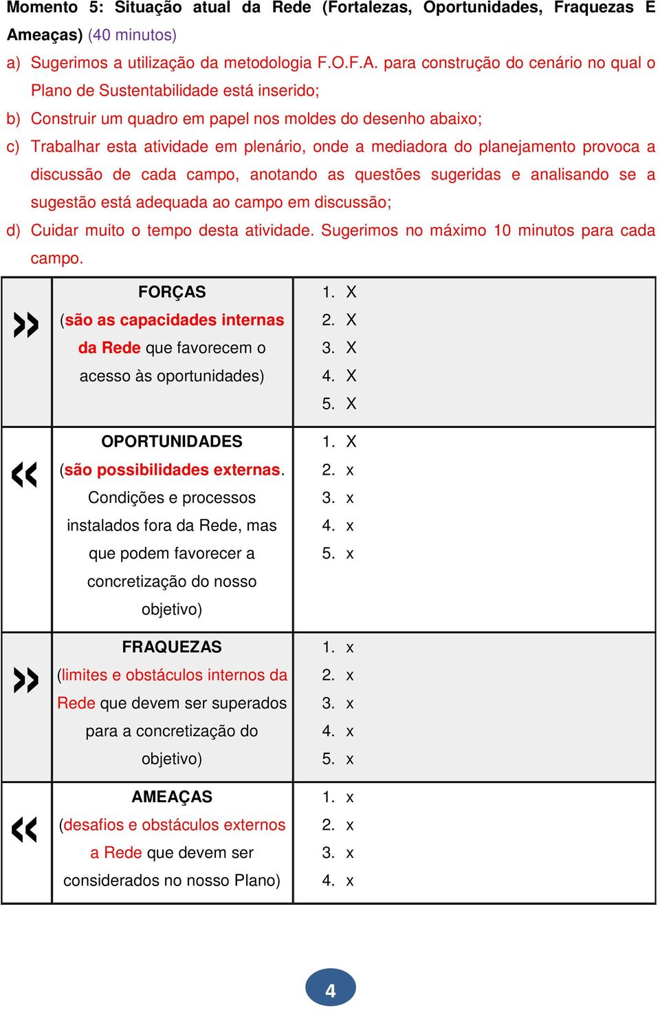 para construção do cenário no qual o Plano de Sustentabilidade está inserido; b) Construir um quadro em papel nos moldes do desenho abaixo; c) Trabalhar esta atividade em plenário, onde a mediadora