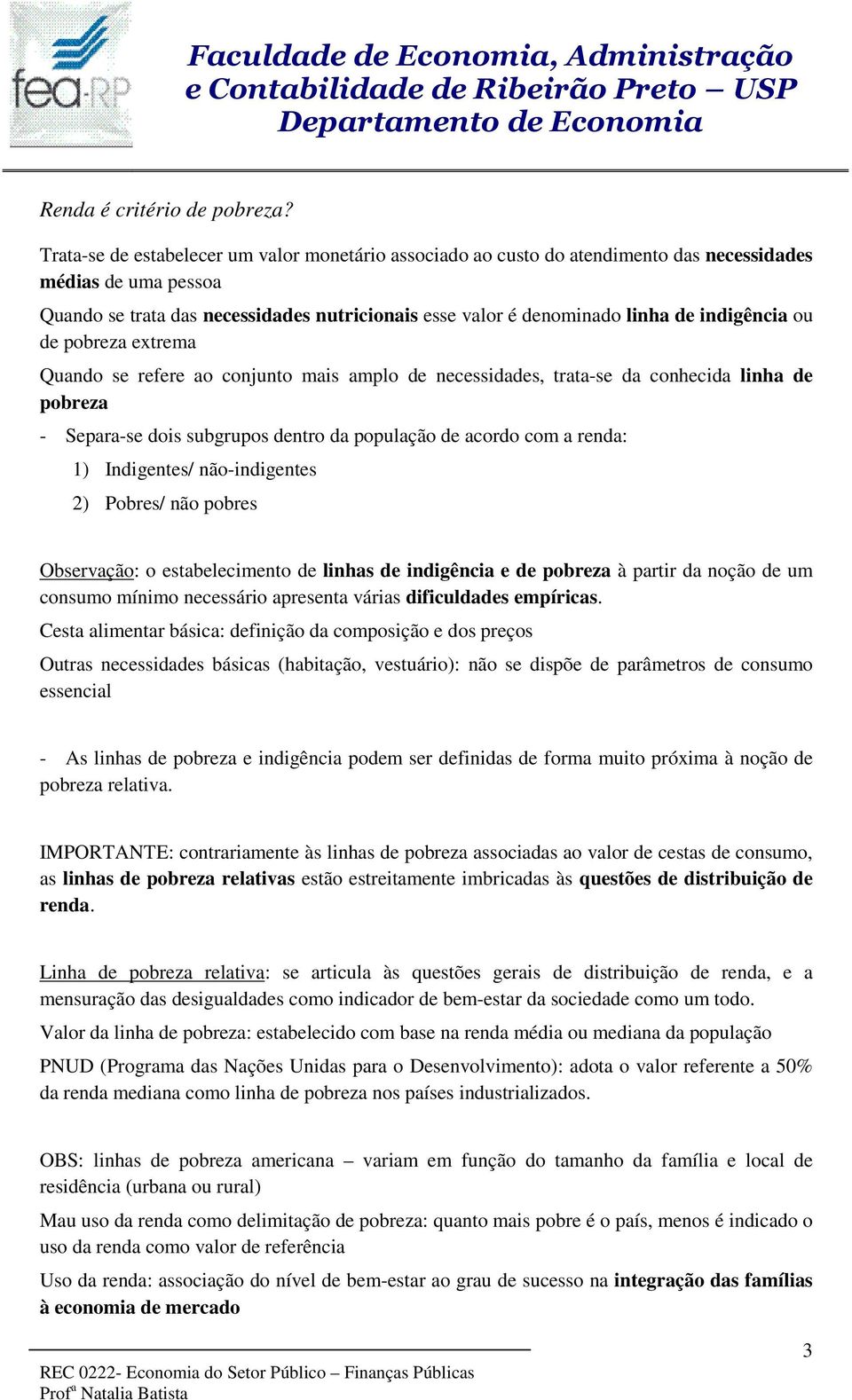 indigência ou de pobreza extrema Quando se refere ao conjunto mais amplo de necessidades, trata-se da conhecida linha de pobreza - Separa-se dois subgrupos dentro da população de acordo com a renda: