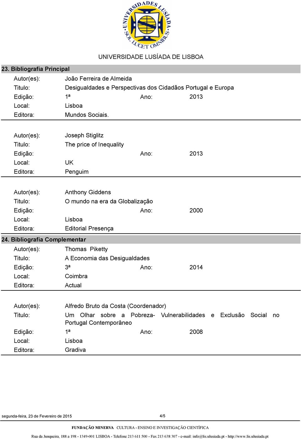 Bibliografia Complementar Thomas Piketty A Economia das Desigualdades 3ª Coimbra Actual 2014 1ª Alfredo Bruto da Costa (Coordenador)