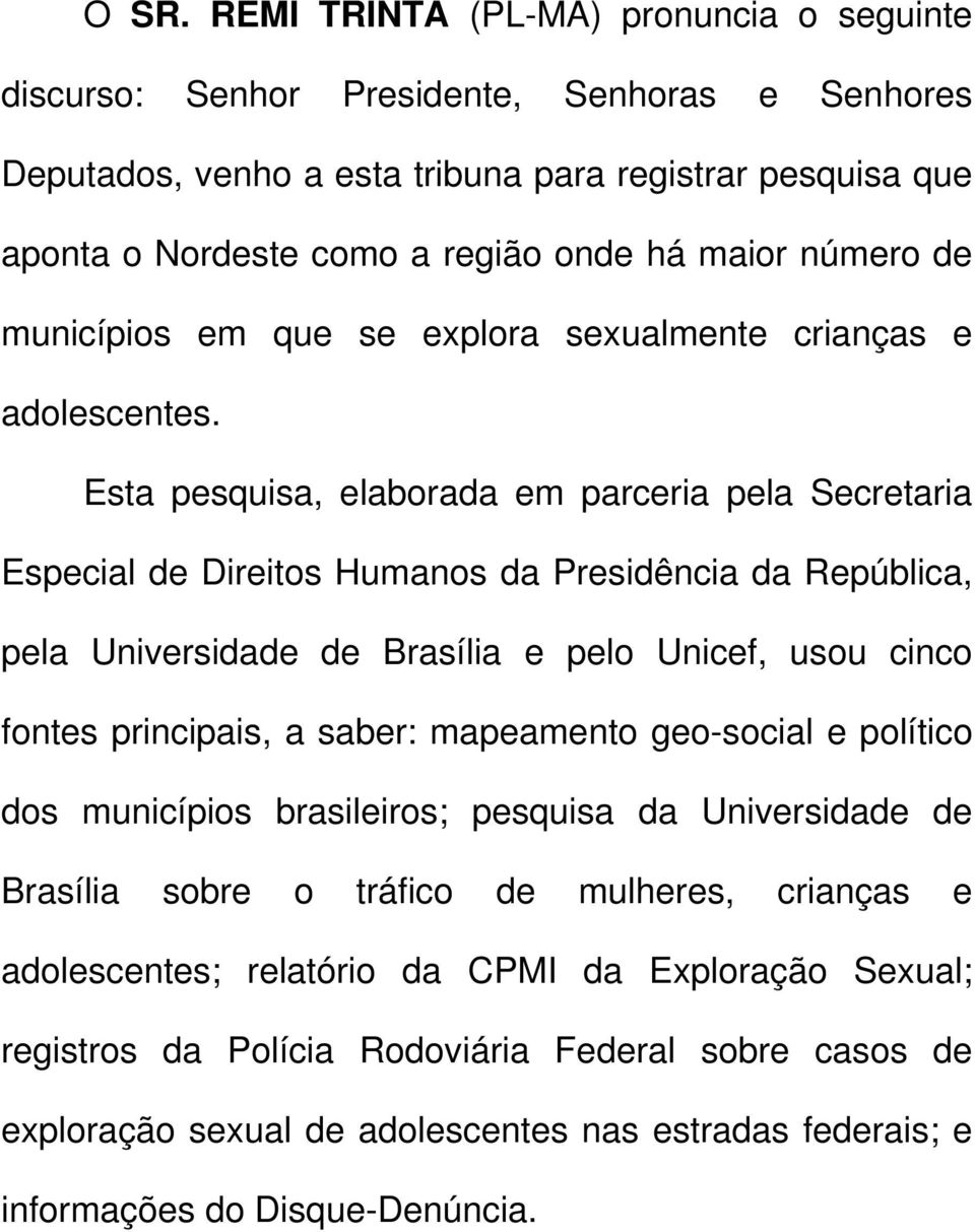 Esta pesquisa, elaborada em parceria pela Secretaria Especial de Direitos Humanos da Presidência da República, pela Universidade de Brasília e pelo Unicef, usou cinco fontes principais, a saber: