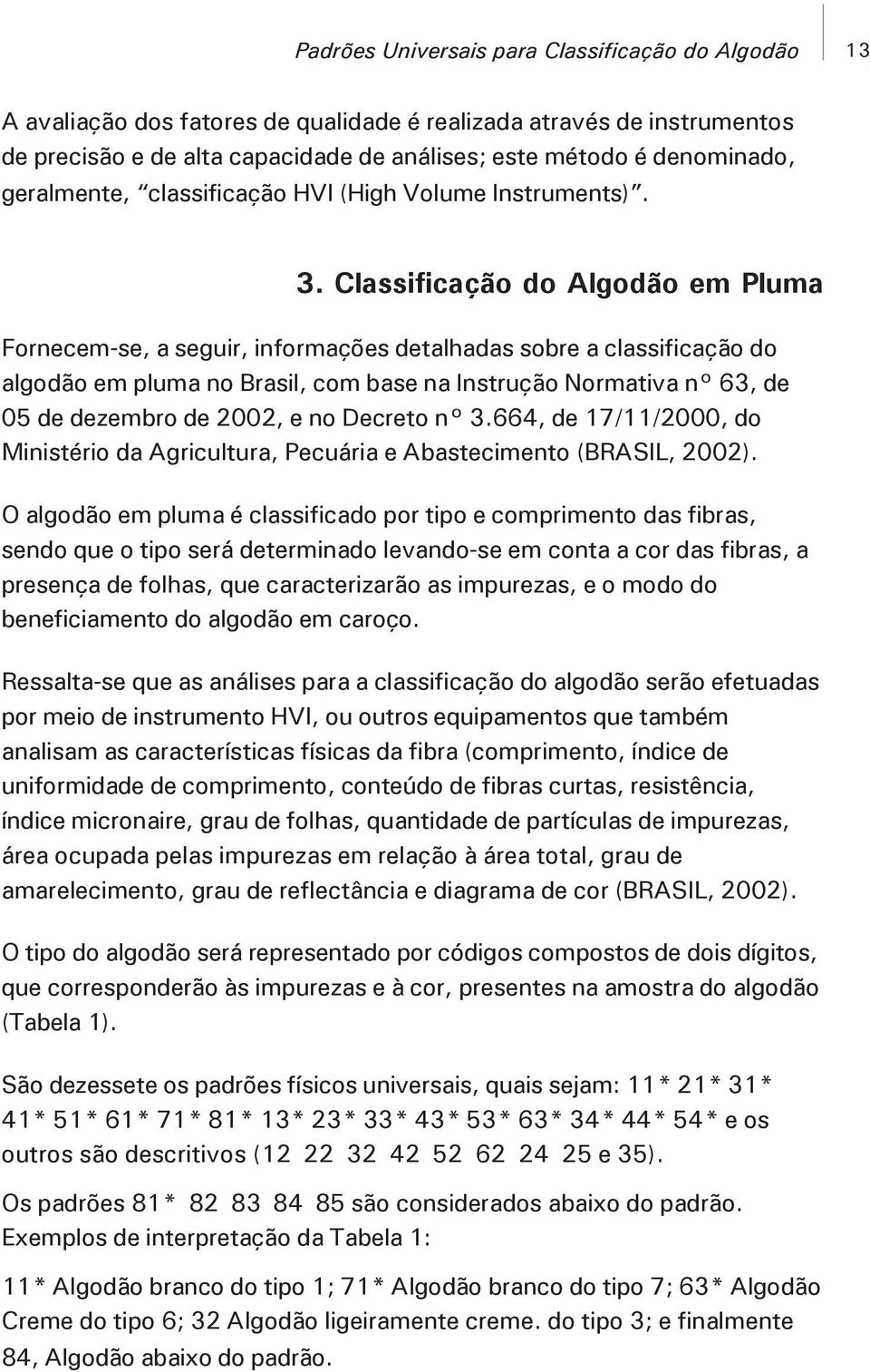 Classificação do Algodão em Pluma Fornecem-se, a seguir, informações detalhadas sobre a classificação do algodão em pluma no Brasil, com base na Instrução Normativa n 63, de 05 de dezembro de 2002, e
