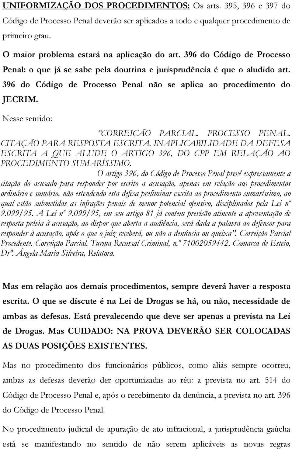 Nesse sentido: CORREIÇÃO PARCIAL. PROCESSO PENAL. CITAÇÃO PARA RESPOSTA ESCRITA. INAPLICABILIDADE DA DEFESA ESCRITA A QUE ALUDE O ARTIGO 396, DO CPP EM RELAÇÃO AO PROCEDIMENTO SUMARÍSSIMO.