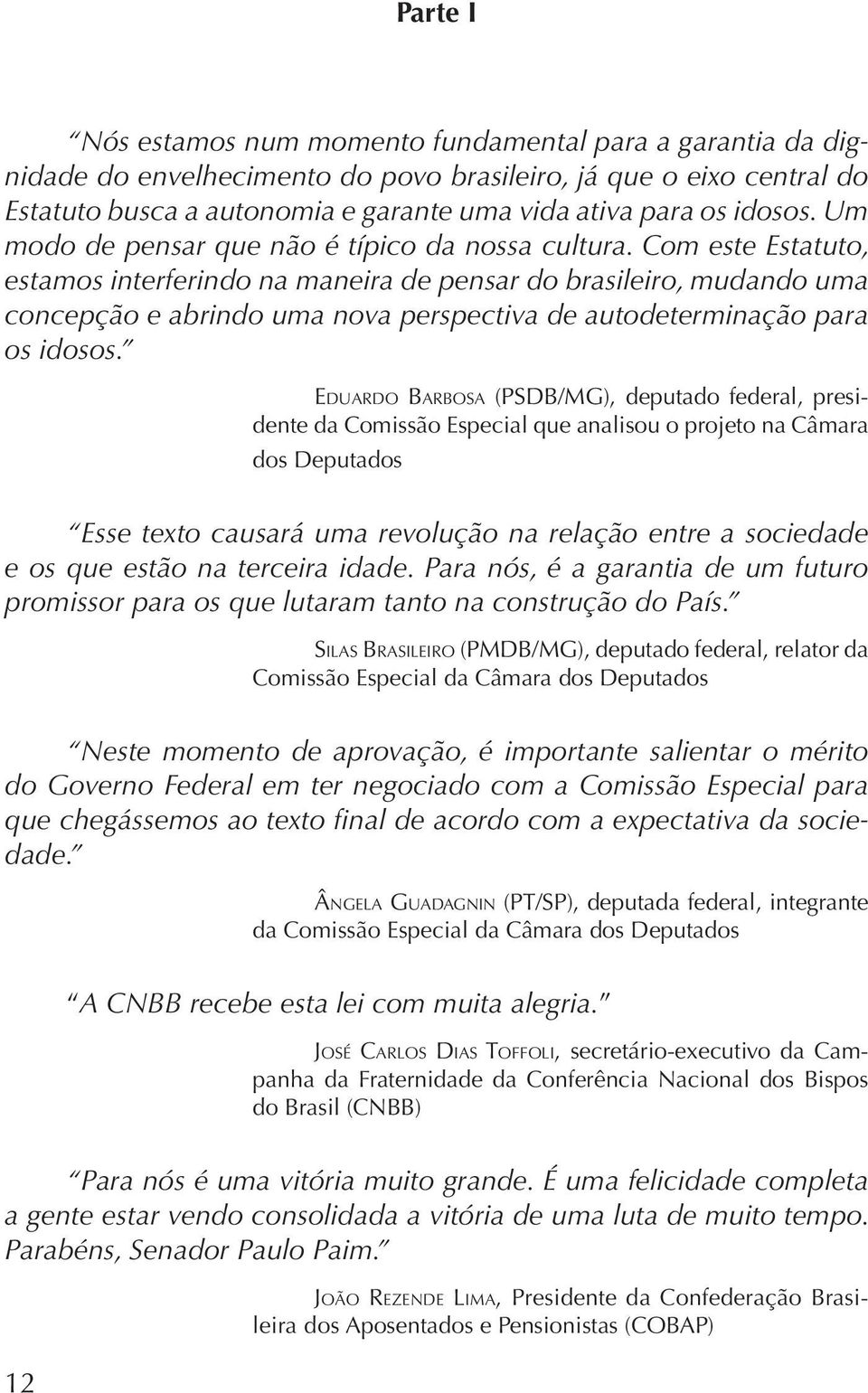 Com este Estatuto, estamos interferindo na maneira de pensar do brasileiro, mudando uma concepção e abrindo uma nova perspectiva de autodeterminação para os idosos.