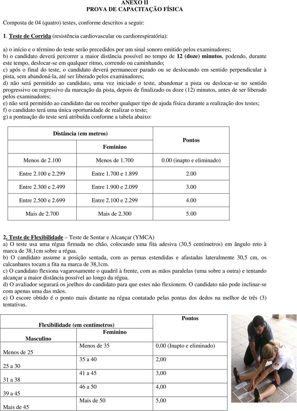 a maior distância possível no tempo de 12 (doze) minutos, podendo, durante este tempo, deslocar-se em qualquer ritmo, correndo ou caminhando; c) após o final do teste, o candidato deverá permanecer