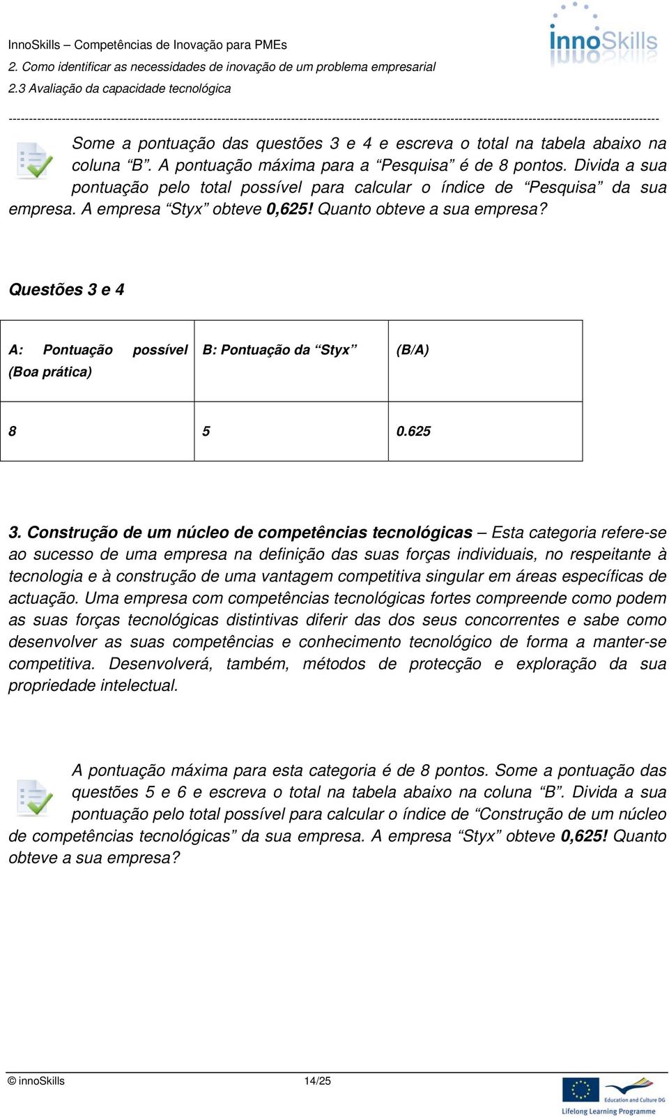 Questões 3 e 4 A: Pontuação possível (Boa prática) B: Pontuação da Styx (B/A) 8 5 0.625 3.