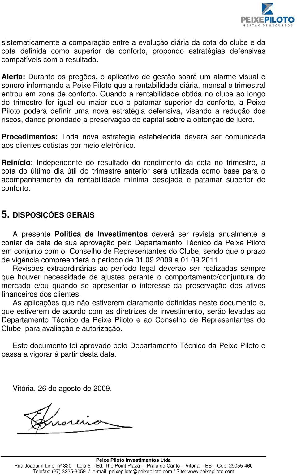 Quando a rentabilidade obtida no clube ao longo do trimestre for igual ou maior que o patamar superior de conforto, a Peixe Piloto poderá definir uma nova estratégia defensiva, visando a redução dos