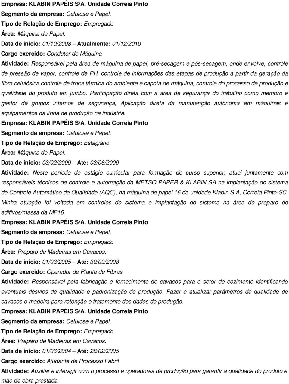 pressão de vapor, controle de PH, controle de informações das etapas de produção a partir da geração da fibra celulósica controle de troca térmica do ambiente e capota de máquina, controle do