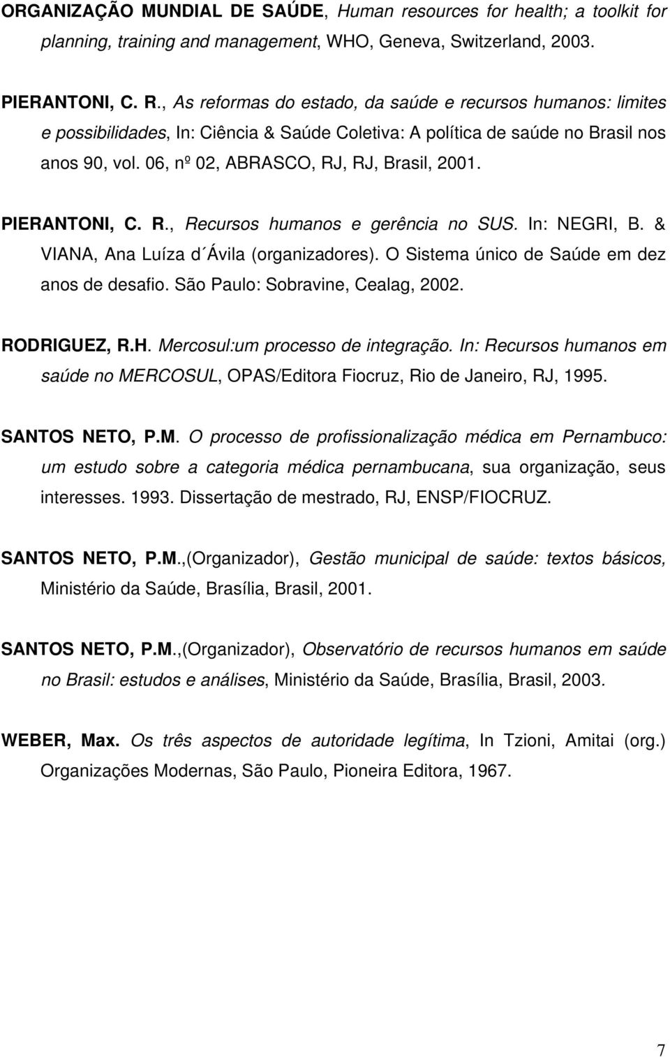 PIERANTONI, C. R., Recursos humanos e gerência no SUS. In: NEGRI, B. & VIANA, Ana Luíza d Ávila (organizadores). O Sistema único de Saúde em dez anos de desafio. São Paulo: Sobravine, Cealag, 2002.