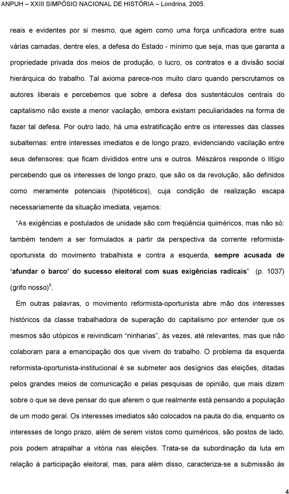 Tal axioma parece-nos muito claro quando perscrutamos os autores liberais e percebemos que sobre a defesa dos sustentáculos centrais do capitalismo não existe a menor vacilação, embora existam