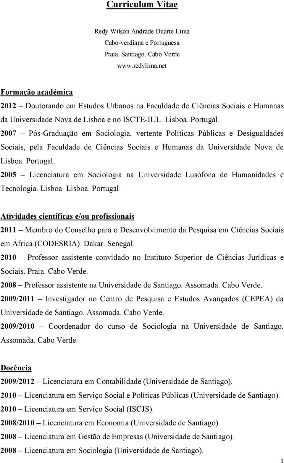 2007 Pós-Graduação em Sociologia, vertente Políticas Públicas e Desigualdades Sociais, pela Faculdade de Ciências Sociais e Humanas da Universidade Nova de Lisboa. Portugal.