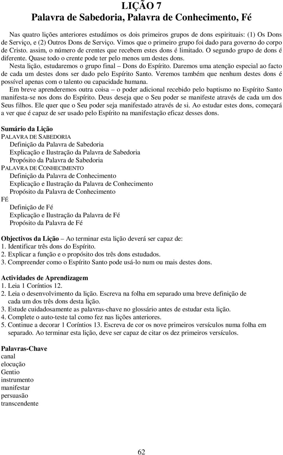 Quase todo o crente pode ter pelo menos um destes dons. Nesta lição, estudaremos o grupo final Dons do Espírito.