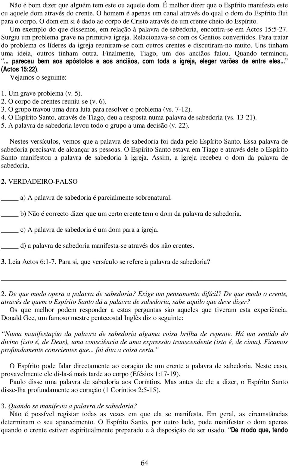 Um exemplo do que dissemos, em relação à palavra de sabedoria, encontra-se em Actos 15:5-27. Surgiu um problema grave na primitiva igreja. Relacionava-se com os Gentios convertidos.