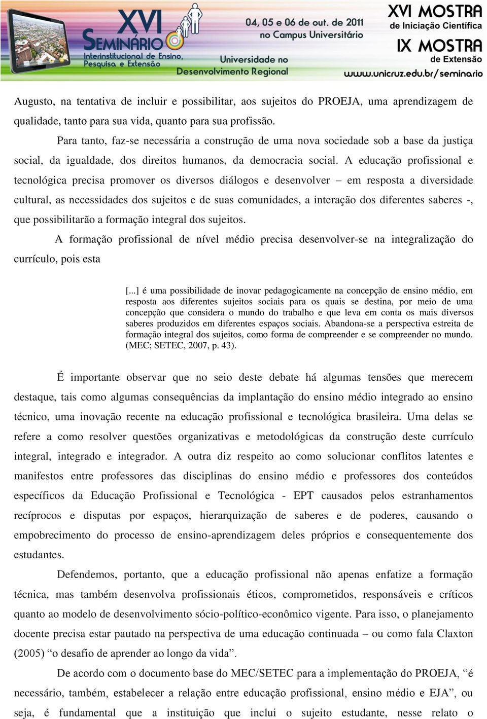 A educação profissional e tecnológica precisa promover os diversos diálogos e desenvolver em resposta a diversidade cultural, as necessidades dos sujeitos e de suas comunidades, a interação dos