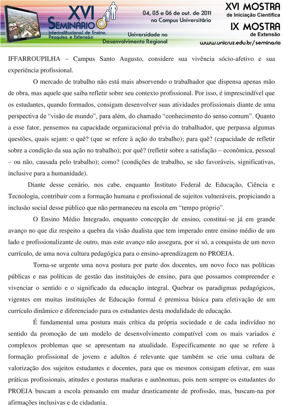 Por isso, é imprescindível que os estudantes, quando formados, consigam desenvolver suas atividades profissionais diante de uma perspectiva de visão de mundo, para além, do chamado conhecimento do