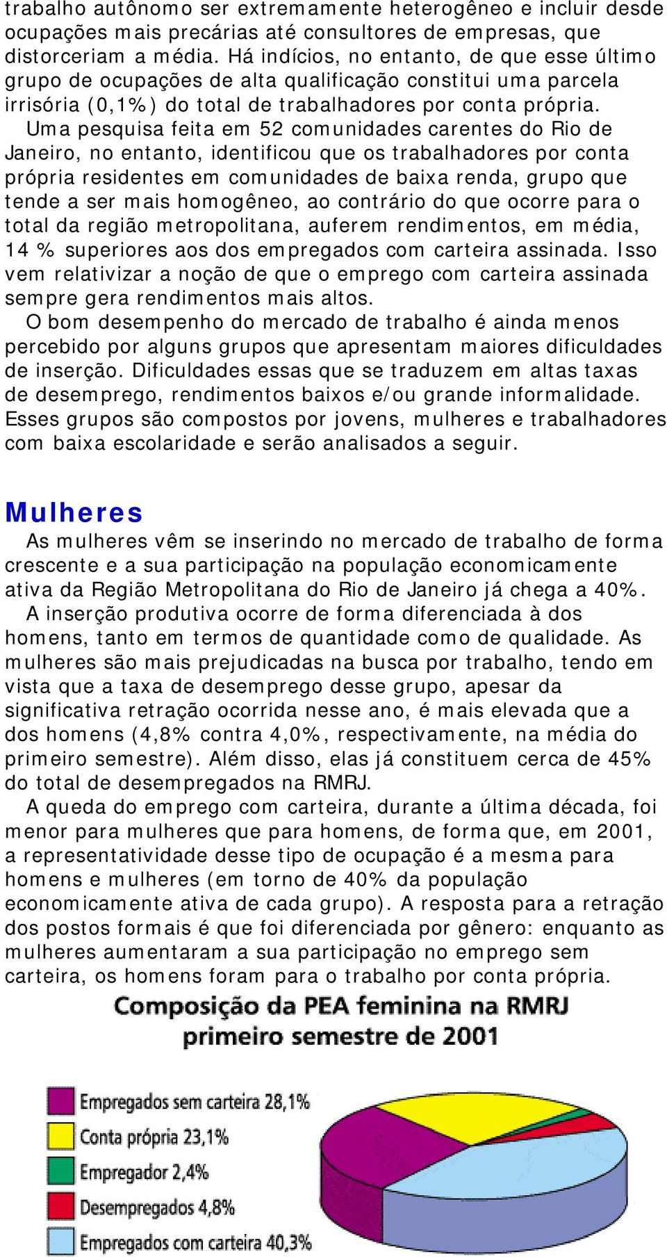 Uma pesquisa feita em 52 comunidades carentes do Rio de Janeiro, no entanto, identificou que os trabalhadores por conta própria residentes em comunidades de baixa renda, grupo que tende a ser mais