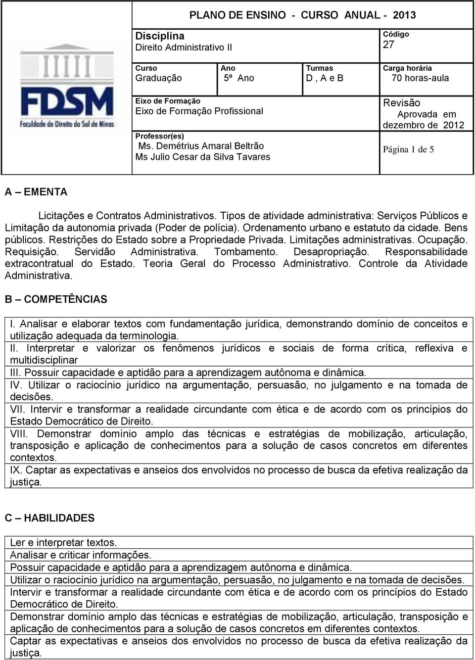 Desapropriação. Responsabilidade extracontratual do Estado. Teoria Geral do Processo Administrativo. Controle da Atividade Administrativa. B COMPETÊNCIAS I.