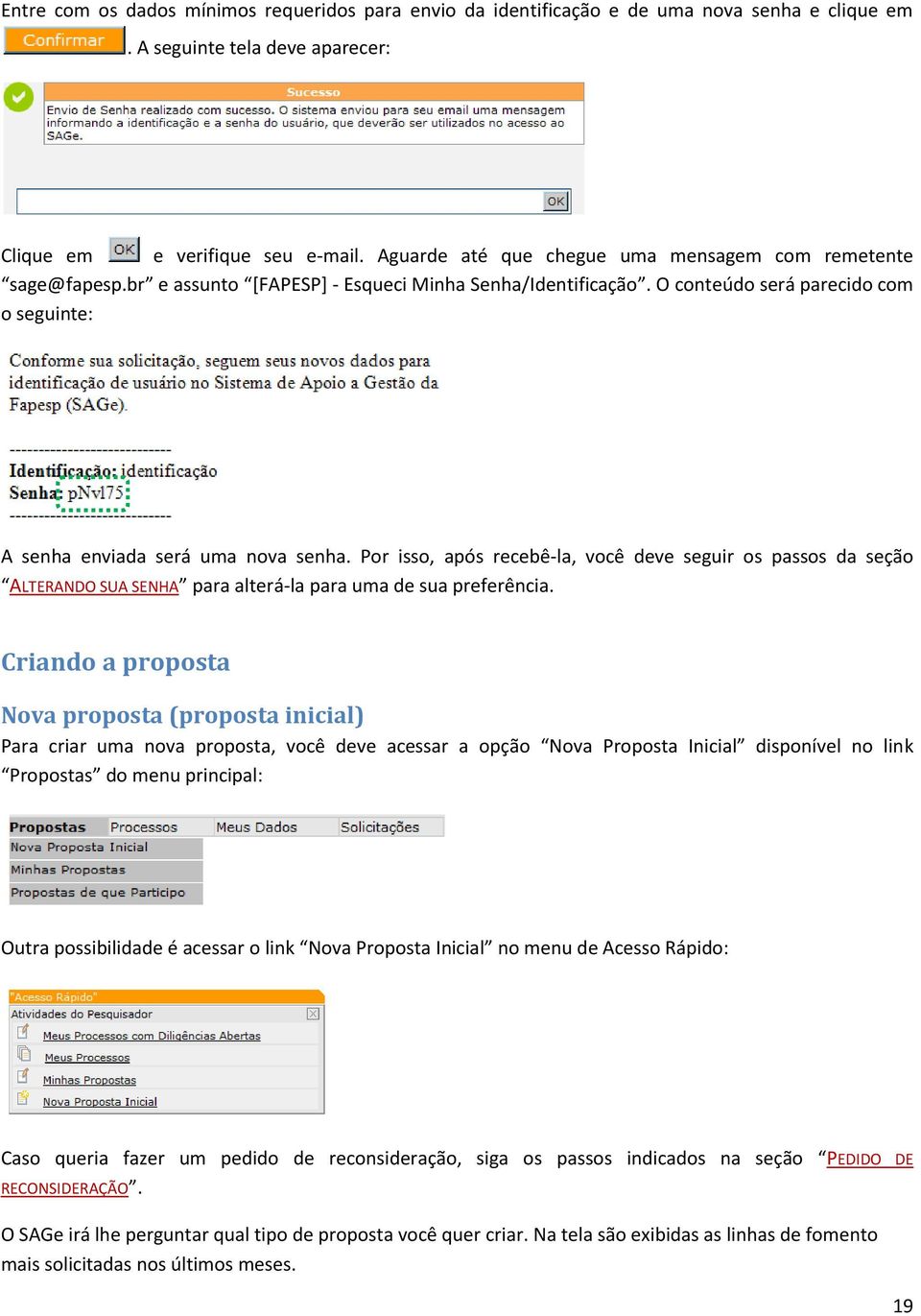 Por isso, após recebê-la, você deve seguir os passos da seção ALTERANDO SUA SENHA para alterá-la para uma de sua preferência.